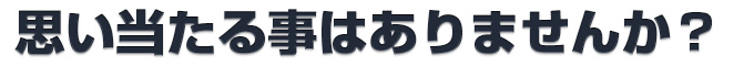 思い当たることはありませんか？